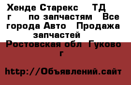 Хенде Старекс 2.5ТД 1999г 4wd по запчастям - Все города Авто » Продажа запчастей   . Ростовская обл.,Гуково г.